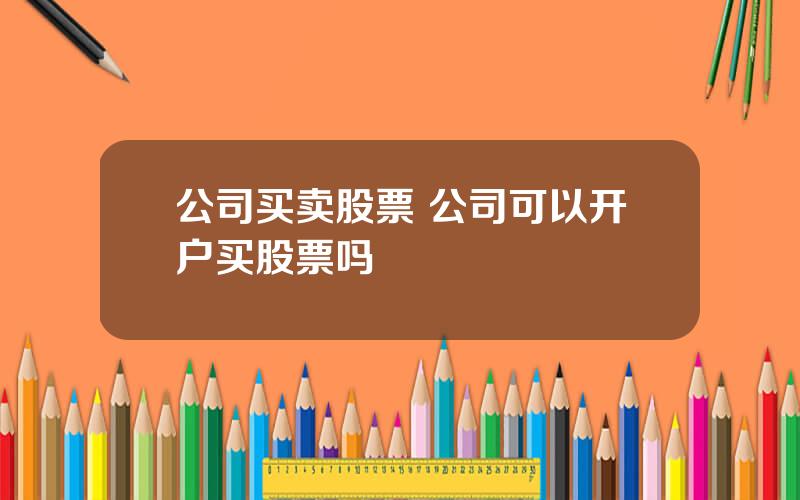 公司买卖股票 公司可以开户买股票吗